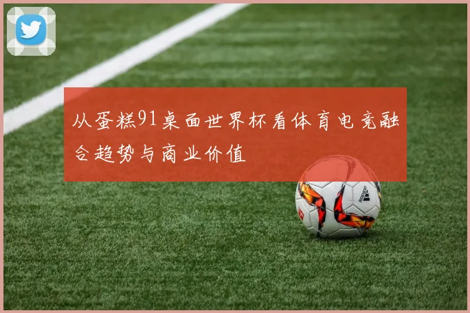 从蛋糕91桌面世界杯看体育电竞融合趋势与商业价值