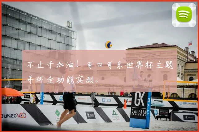 不止于加油！可口可乐世界杯主题手环全功能实测。