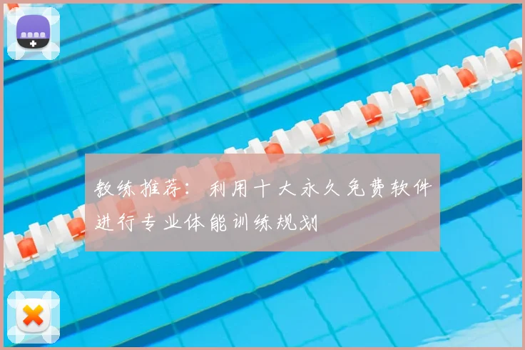 教练推荐:利用十大永久免费软件进行专业体能训练规划
