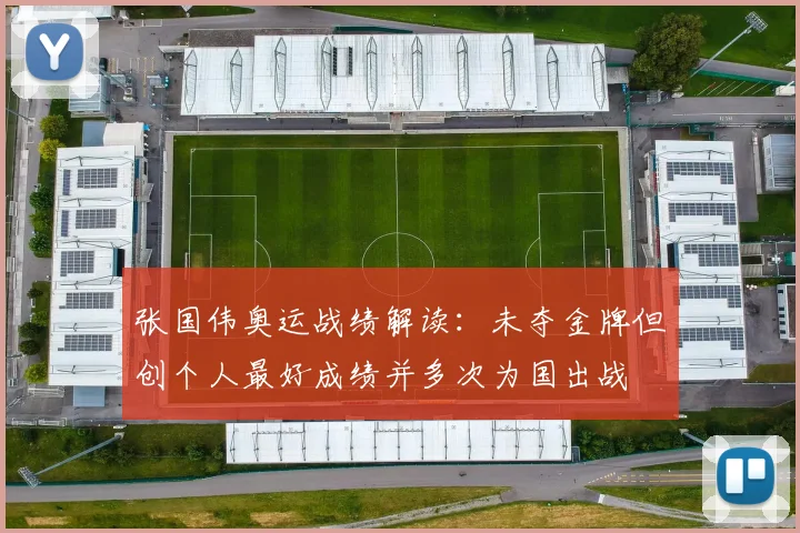 张国伟奥运战绩解读:未夺金牌但创个人最好成绩并多次为国出战