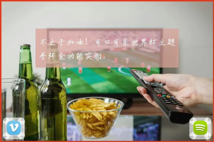 不止于加油!可口可乐世界杯主题手环全功能实测。