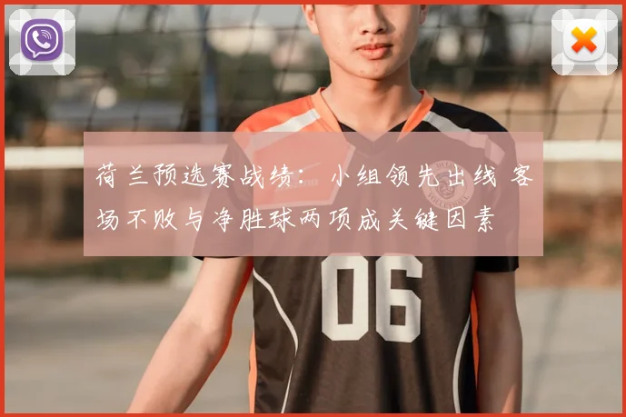 荷兰预选赛战绩：小组领先出线 客场不败与净胜球两项成关键因素