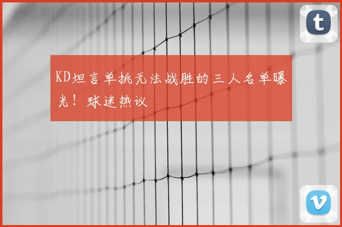 KD坦言单挑无法战胜的三人名单曝光！球迷热议