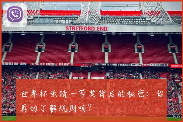 世界杯竞猜一等奖背后的秘密:你真的了解规则吗?