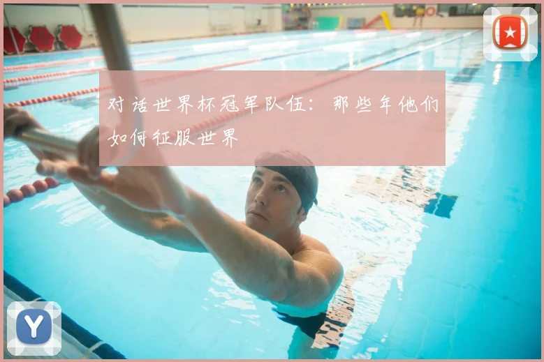 对话世界杯冠军队伍：那些年他们如何征服世界