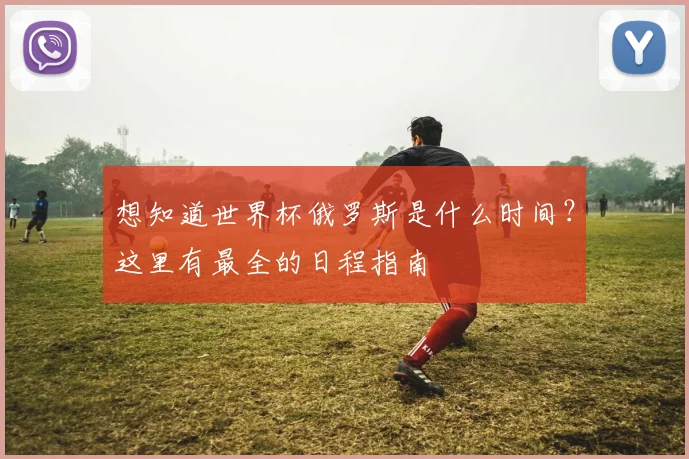 想知道世界杯俄罗斯是什么时间?这里有最全的日程指南