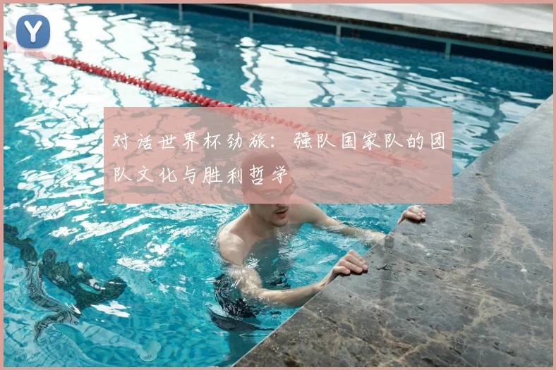 对话世界杯劲旅：强队国家队的团队文化与胜利哲学