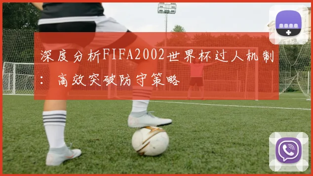 深度分析FIFA2002世界杯过人机制：高效突破防守策略