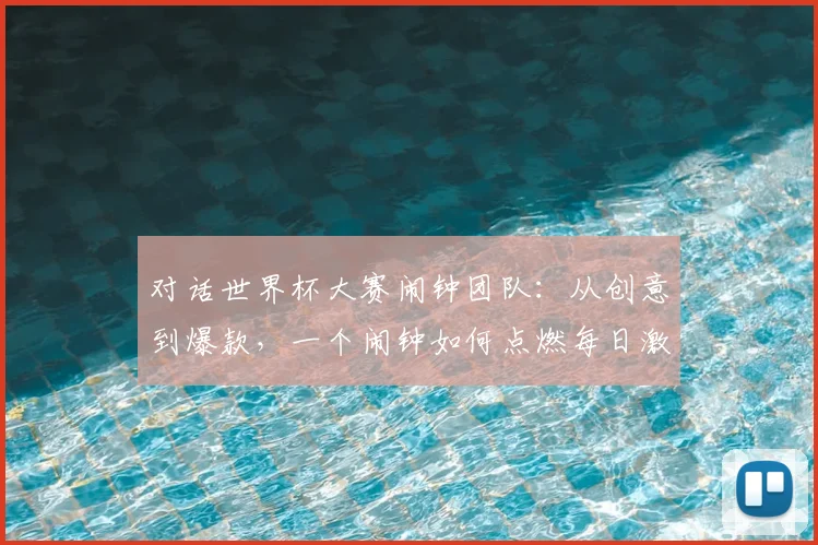 对话世界杯大赛闹钟团队：从创意到爆款，一个闹钟如何点燃每日激情？