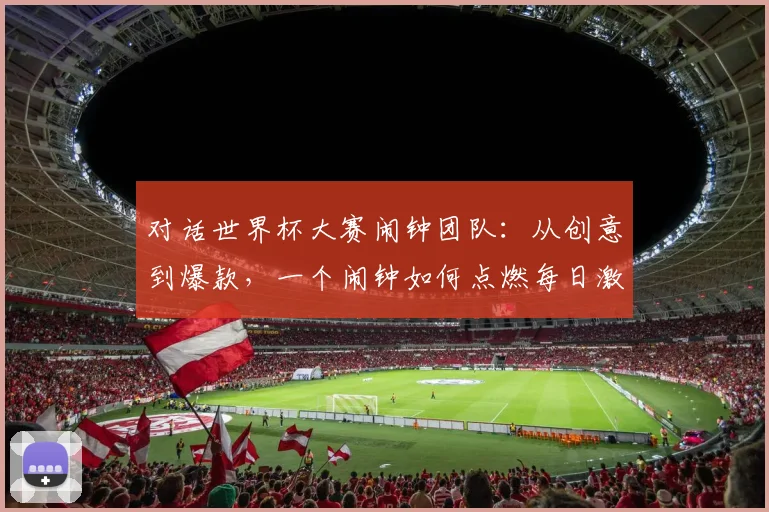 对话世界杯大赛闹钟团队：从创意到爆款，一个闹钟如何点燃每日激情？