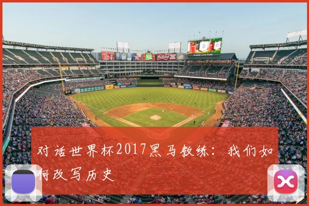 对话世界杯2017黑马教练：我们如何改写历史