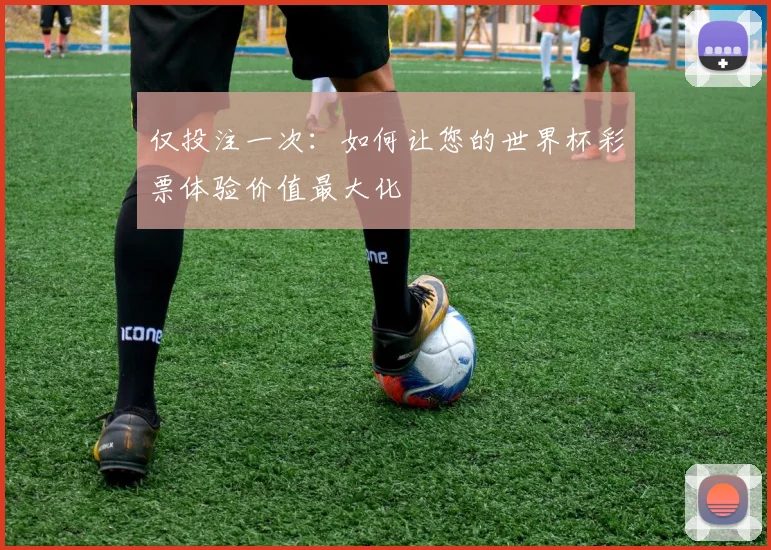 仅投注一次：如何让您的世界杯彩票体验价值最大化