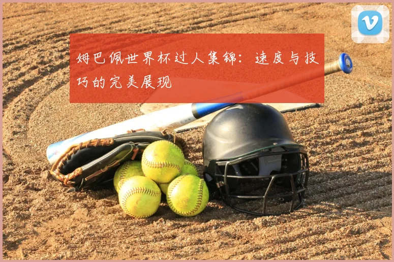 姆巴佩世界杯过人集锦：速度与技巧的完美展现