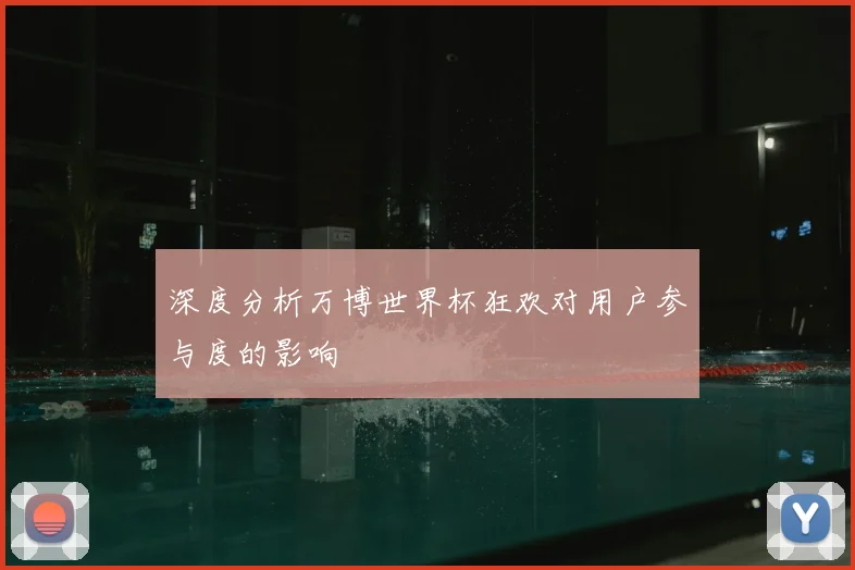 深度分析万博世界杯狂欢对用户参与度的影响
