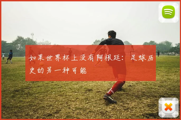 如果世界杯上没有阿根廷：足球历史的另一种可能