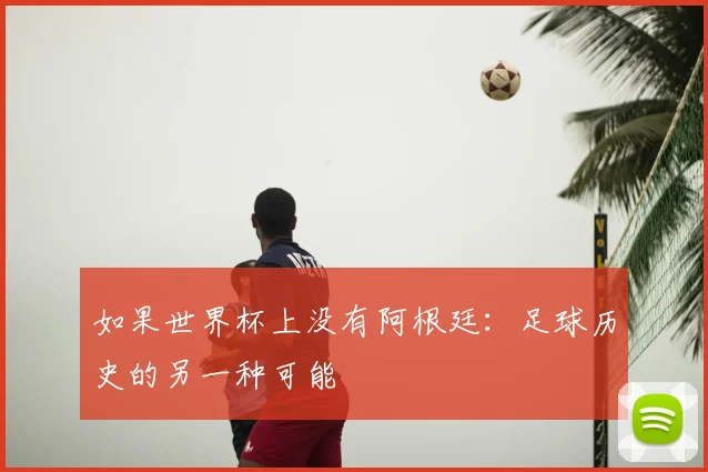 如果世界杯上没有阿根廷：足球历史的另一种可能