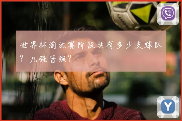 世界杯淘汰赛阶段共有多少支球队?几强晋级?